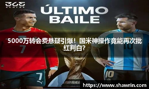 5000万转会费悬疑引爆！国米神操作竟能再次批红判白？