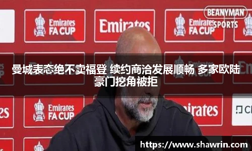 曼城表态绝不卖福登 续约商洽发展顺畅 多家欧陆豪门挖角被拒