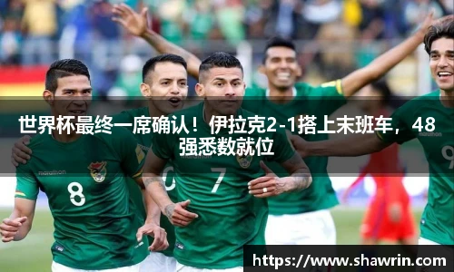 世界杯最终一席确认！伊拉克2-1搭上末班车，48强悉数就位