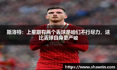斯洛特：上星期有两个丢球是咱们不行尽力，这比丢球自身更严峻