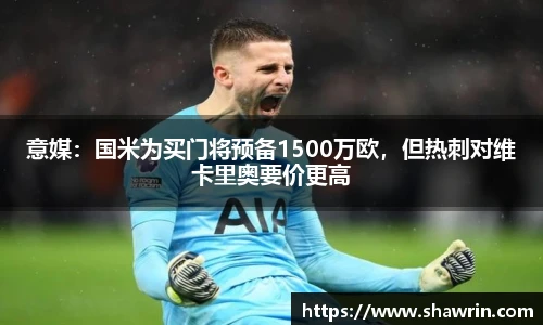 意媒：国米为买门将预备1500万欧，但热刺对维卡里奥要价更高