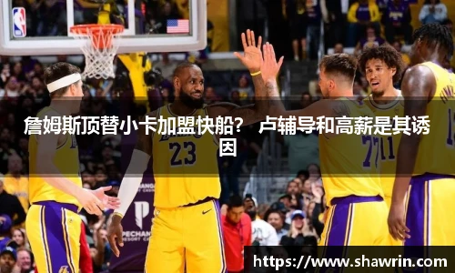 詹姆斯顶替小卡加盟快船？ 卢辅导和高薪是其诱因